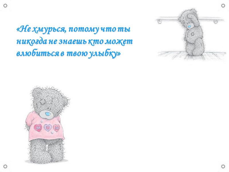 «Не хмурься, потому что ты никогда не знаешь кто может влюбиться в твою улыбку»